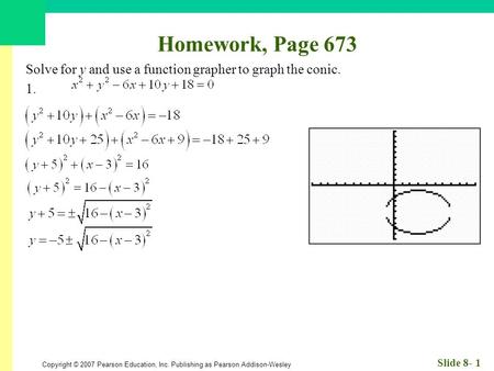 Copyright © 2007 Pearson Education, Inc. Publishing as Pearson Addison-Wesley Slide 8- 1 Homework, Page 673 Solve for y and use a function grapher to graph.