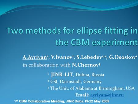 A.Ayriyan 1, V.Ivanov 1, S.Lebedev 1,2, G.Ososkov 1 in collaboration with N.Chernov 3 1 st CBM Collaboration Meeting, JINR Duba,19-22 May 2009 1 JINR-LIT,