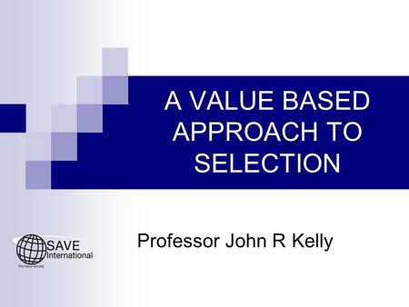 A VALUE BASED APPROACH TO SELECTION Professor John R Kelly.