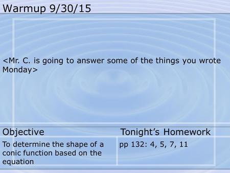 Warmup 9/30/15 To determine the shape of a conic function based on the equation pp 132: 4, 5, 7, 11 Objective Tonight’s Homework.