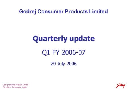 Godrej Consumer Products Limited Q1 2006-07 Performance Update Godrej Consumer Products Limited Quarterly update Q1 FY 2006-07 20 July 2006.