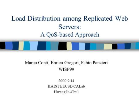 Load Distribution among Replicated Web Servers: A QoS-based Approach Marco Conti, Enrico Gregori, Fabio Panzieri WISP99 2000.9.14 KAIST EECSD CALab Hwang.