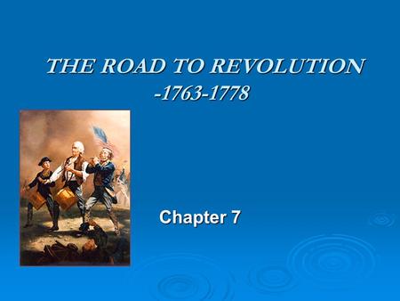 THE ROAD TO REVOLUTION -1763-1778 THE ROAD TO REVOLUTION -1763-1778 Chapter 7.