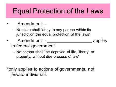 Equal Protection of the Laws Amendment – –No state shall “deny to any person within its jurisdiction the equal protection of the laws” Amendment – applies.