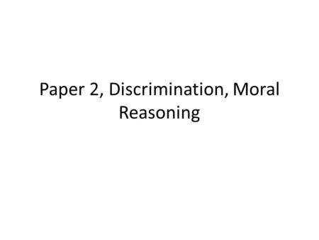 Paper 2, Discrimination, Moral Reasoning. Learning Objectives Accurately describe the social, economic, and political dimension of major problems and.