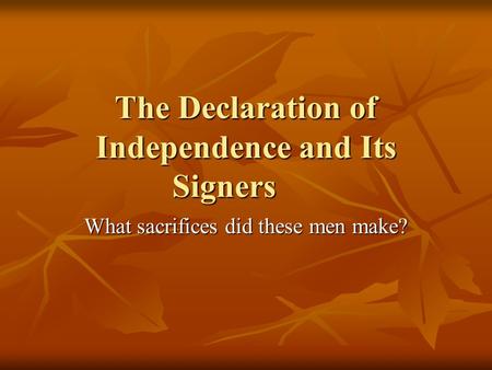 The Declaration of Independence and Its Signers What sacrifices did these men make?