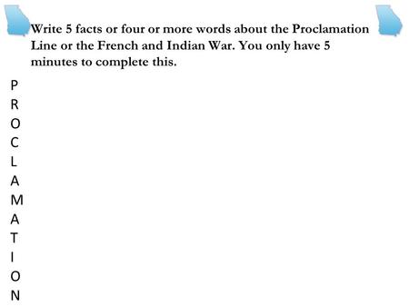 Write 5 facts or four or more words about the Proclamation Line or the French and Indian War. You only have 5 minutes to complete this. P R O C L A M T.