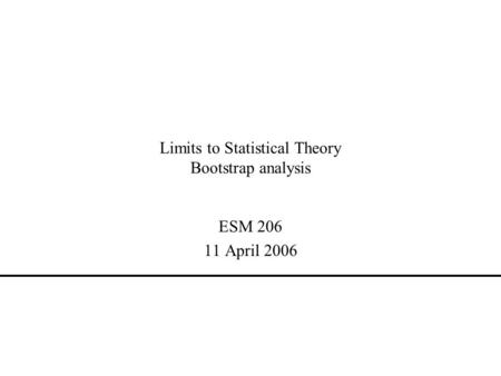 Limits to Statistical Theory Bootstrap analysis ESM 206 11 April 2006.