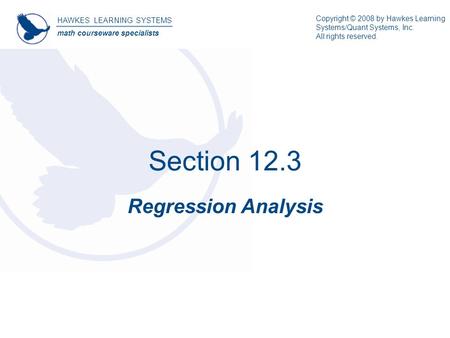 Section 12.3 Regression Analysis HAWKES LEARNING SYSTEMS math courseware specialists Copyright © 2008 by Hawkes Learning Systems/Quant Systems, Inc. All.