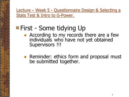 1 Lecture – Week 5 - Questionnaire Design & Selecting a Stats Test & Intro to G-Power. First - Some tidying Up According to my records there are a few.