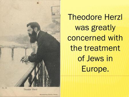 Theodore Herzl was greatly concerned with the treatment of Jews in Europe.