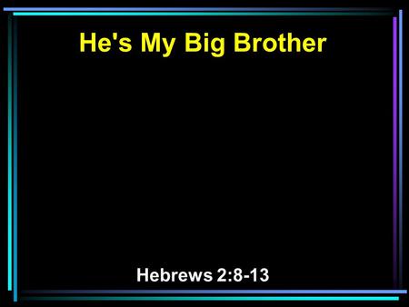 He's My Big Brother Hebrews 2:8-13. 8 You have put all things in subjection under his feet. For in that He put all in subjection under him, He left nothing.