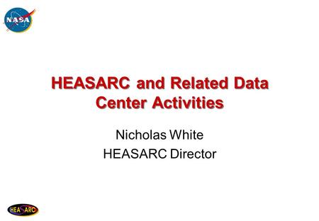 HEASARC and Related Data Center Activities Nicholas White HEASARC Director.