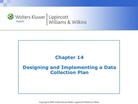 Copyright © 2008 Wolters Kluwer Health | Lippincott Williams & Wilkins Chapter 14 Designing and Implementing a Data Collection Plan.