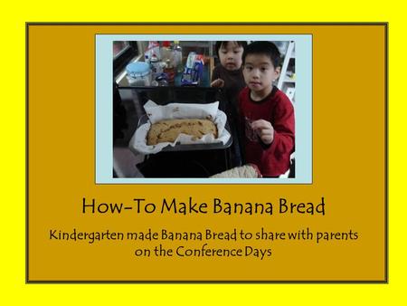 How-To Make Banana Bread Kindergarten made Banana Bread to share with parents on the Conference Days.