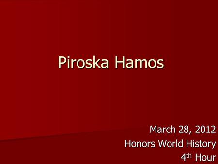 Piroska Hamos March 28, 2012 Honors World History 4 th Hour.