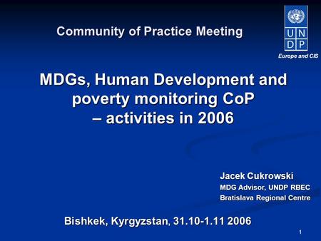 1 Bishkek, Kyrgyzstan, 31.10-1.11 2006 Community of Practice Meeting MDGs, Human Development and poverty monitoring CoP – activities in 2006 Europe and.