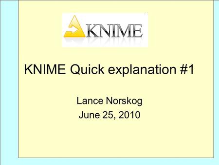 KNIME Quick explanation #1 Lance Norskog June 25, 2010.