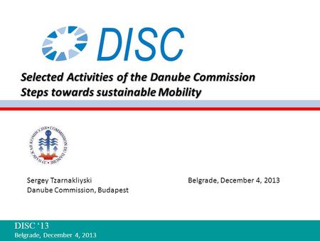 Sergey Tzarnakliyski Belgrade, December 4, 2013 Danube Commission, Budapest Selected Activities of the Danube Commission Steps towards sustainable Mobility.