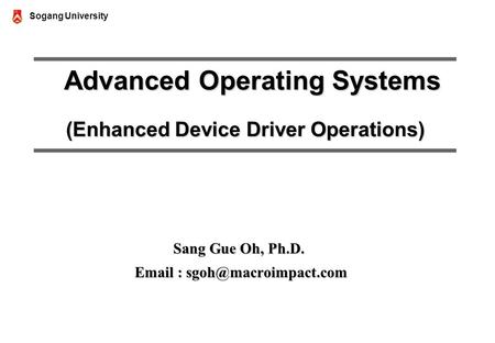 Sogang University Advanced Operating Systems (Enhanced Device Driver Operations) Advanced Operating Systems (Enhanced Device Driver Operations) Sang Gue.