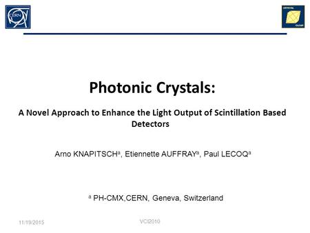 VCI2010 Photonic Crystals: A Novel Approach to Enhance the Light Output of Scintillation Based Detectors 11/19/2015 Arno KNAPITSCH a, Etiennette AUFFRAY.