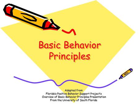 Basic Behavior Principles Adapted from Florida’s Positive Behavior Support Project’s Overview of Basic Behavior Principles Presentation Overview of Basic.