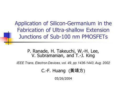 Application of Silicon-Germanium in the Fabrication of Ultra-shallow Extension Junctions of Sub-100 nm PMOSFETs P. Ranade, H. Takeuchi, W.-H. Lee, V. Subramanian,