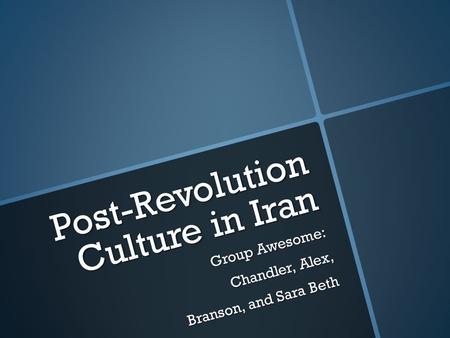 Post-Revolution Culture in Iran Group Awesome: Chandler, Alex, Branson, and Sara Beth.