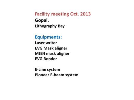 Facility meeting Oct. 2013 Gopal. Lithography Bay Equipments: Laser writer EVG Mask aligner MJB4 mask aligner EVG Bonder E-Line system Pioneer E-beam system.