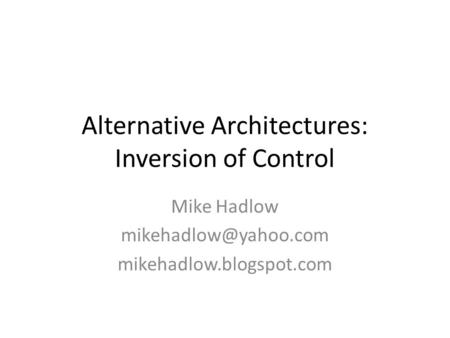 Alternative Architectures: Inversion of Control Mike Hadlow mikehadlow.blogspot.com.