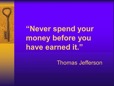 “Never spend your money before you have earned it.” Thomas Jefferson.