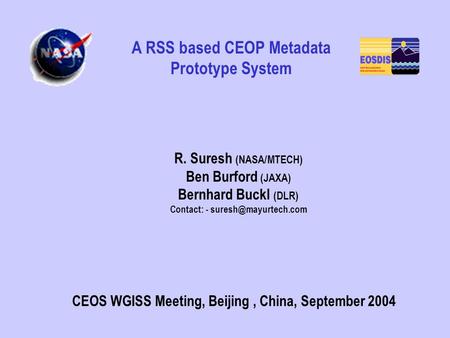 R. Suresh (NASA/MTECH) Ben Burford (JAXA) Bernhard Buckl (DLR) Contact: - CEOS WGISS Meeting, Beijing, China, September 2004 A RSS.