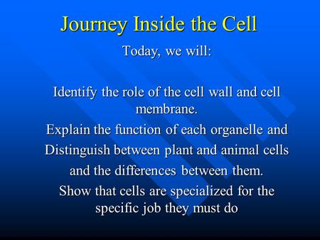 Journey Inside the Cell Today, we will: Identify the role of the cell wall and cell membrane. Explain the function of each organelle and Distinguish between.