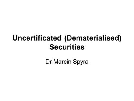 Uncertificated (Dematerialised) Securities Dr Marcin Spyra.