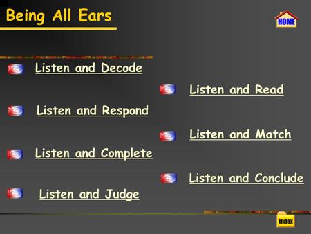 Being All Ears Listen and Decode Listen and Respond Listen and Complete Listen and Judge Listen and Read Listen and Match Listen and Conclude.