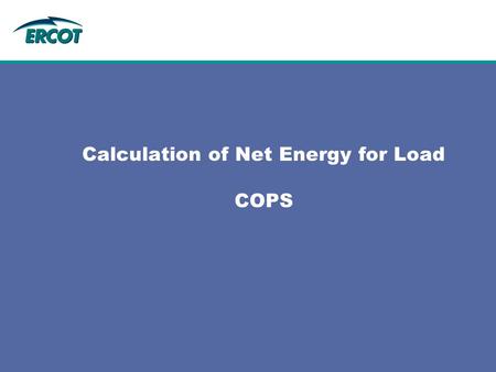 Calculation of Net Energy for Load COPS. 2 2 Outline  Definition of Net Energy for Load  How Net Energy for Load is calculated in ERCOT.