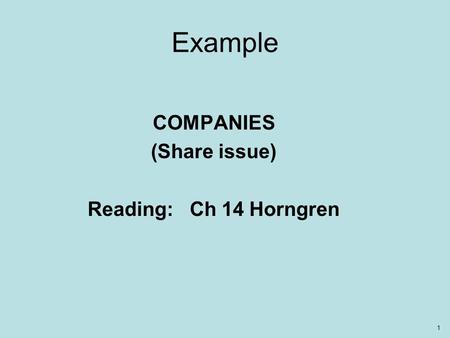 1 Example COMPANIES (Share issue) Reading: Ch 14 Horngren.