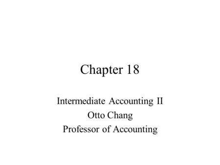 Chapter 18 Intermediate Accounting II Otto Chang Professor of Accounting.