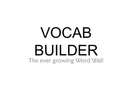 VOCAB BUILDER The ever growing Word Wall. YOU will ultimately be in control, and decide which words you want to learn in this class.