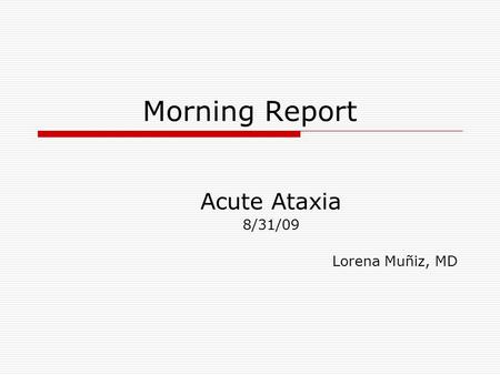 Morning Report Acute Ataxia 8/31/09 Lorena Muñiz, MD.