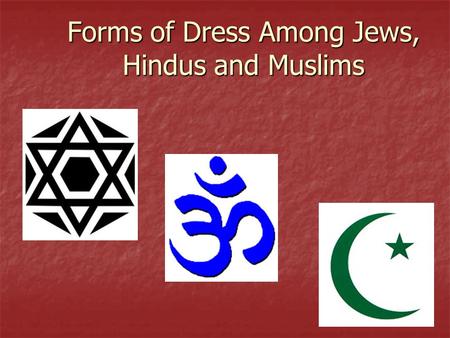 Forms of Dress Among Jews, Hindus and Muslims. Judaism No specific form of dress, though both men and women are to be dressed modestly No specific form.