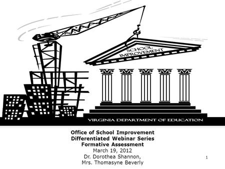 Office of School Improvement Differentiated Webinar Series Formative Assessment March 19, 2012 Dr. Dorothea Shannon, Mrs. Thomasyne Beverly 1.