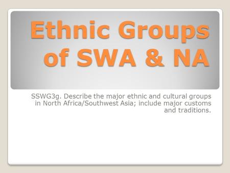 Ethnic Groups of SWA & NA SSWG3g. Describe the major ethnic and cultural groups in North Africa/Southwest Asia; include major customs and traditions.