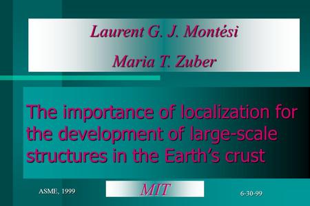 Laurent G. J. Montési Maria T. Zuber 6-30-99 ASME, 1999 The importance of localization for the development of large-scale structures in the Earth’s crust.