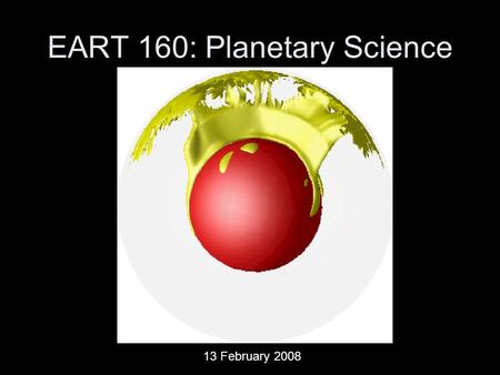 EART 160: Planetary Science 13 February 2008. Last Time Planetary Interiors –Pressure and Temperature inside Planets –Heat Sources Accretion Differentiation.