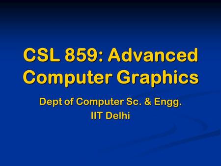 CSL 859: Advanced Computer Graphics Dept of Computer Sc. & Engg. IIT Delhi.