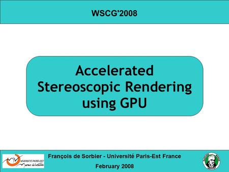 Accelerated Stereoscopic Rendering using GPU François de Sorbier - Université Paris-Est France February 2008 WSCG'2008.