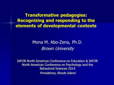 Transformative pedagogies: Recognizing and responding to the elements of developmental contexts Mona M. Abo-Zena, Ph.D. Brown University IAFOR North American.