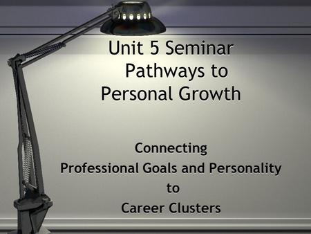 Unit 5 Seminar Pathways to Personal Growth Connecting Professional Goals and Personality to Career Clusters Connecting Professional Goals and Personality.