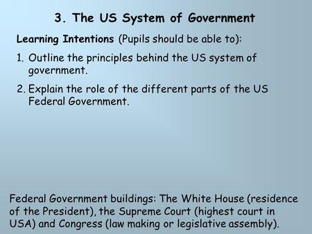 3. The US System of Government Learning Intentions (Pupils should be able to): 1.Outline the principles behind the US system of government. 2.Explain the.